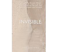 Invisible: Living Fully-Known When Your Suffering Has Left You Feeling Unseen and Unsure