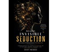 Invisible Seduction 2.0: The Science of Making Someone Think About You: Understanding the Hidden Psychology of Attraction, Memory, Presence, and Emotional Influence