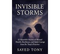 Invisible Storms: 12 Heartfelt Stories of Mental Health, Resilience, and Quiet Courage from Dr. Tony’s Practice