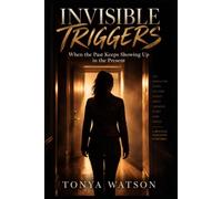 Invisible Triggers: When The Past Keeps Showing Up in the Present