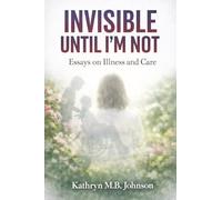 Invisible, Until I'm Not: Essays on Illness and Care