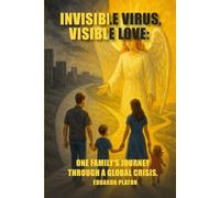 INVISIBLE VIRUS, VISIBLE LOVE:: One Family's Journey Through a Global Crisis