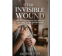 Invisible Wound: Why We Love The People That Hurt Us - and How To Find Our Way Home