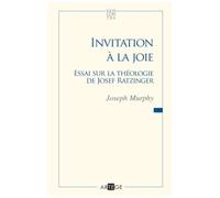 Invitation À La Joie - Essai Sur La Théologie De Joseph Ratzinger