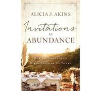 Invitations to Abundance How the Feasts of the Bible Nourish Us Today by Alicia J Akins Alicia J Akins (Auteur)