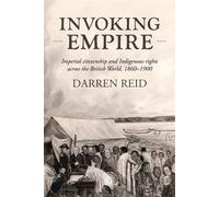 Invoking Empire Imperial citizenship and Indigenous rights across the British World, 1860-1900 - Darren Reid - Manchester University Press - ebook (ePub) - Livre