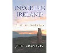 Invoking Ireland John Moriarty (Auteur)