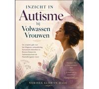 Inzicht in Autisme bij Volwassen Vrouwen: De complete gids voor late Diagnose, ontmaskering, Sensorische behoeften en floreren binnen het Autismespectrum als Neurodivergente vrouw