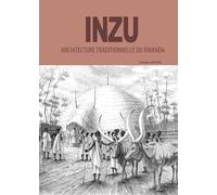 INZU: Architecture Traditionnelle du Rwanda par Sankara Mutoni, Livre sur l'Histoire et la Culture Architecturale Rwandaise, Étude des Maisons Traditionnelles et du Palais Royal