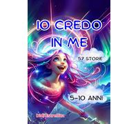 IO CREDO IN ME: 57 storie a Colori per scoprire la Tua forza Interiore con Gioia e Coraggio per Bambini dai 5 ai 10 Anni e credere in se stessi. Un ... Crescita Personale vissuto da Giovani Eroine.
