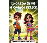 Io Credo in Me e cresco felice: Racconti per bambini, in grado di far crescere la fiducia in sé stessi!