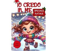 Io Credo in Me - Edizione Natale: Un Natale di Magiche Avventure da colorare: Risveglia il Coraggio e la Fiducia in Te Stesso | 5-10 Anni