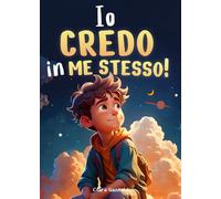 Io credo in me stesso!: Un libro per bambini per scoprire il proprio potenziale e trovare il coraggio di credere in sé stessi