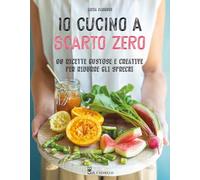 Io cucino a scarto zero. 90 ricette gustose e creative per ridurre gli sprechi