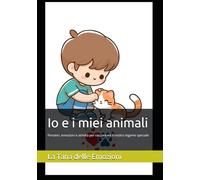 Io e i miei animali: Pensieri, emozioni e attività per raccontare il nostro legame speciale