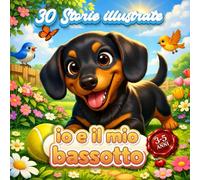 io e il mio bassotto: 30 storie dolcissime a colori da leggere a tuo figlio per un legame meraviglioso