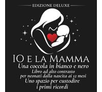 IO E LA MAMMA - UNA COCCOLA IN BIANCO E NERO: Libro ad alto contrasto per neonati dalla nascita ai 12 mesi - Uno spazio per custodire i primi ricordi