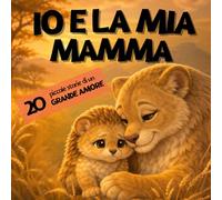 IO E LA MIA MAMMA: 20 dolci storie illustrate sull’amore tra mamma e bambino | Libro per bambini 3-6 anni