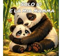 IO E LA MIA MAMMA: Il primo grande amore: teneri racconti illustrati mamma-cucciolo che fanno sentire ogni bambino protetto, speciale e infinitamente amato.