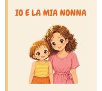 IO E LA MIA NONNA: Una giornata speciale tra giochi, coccole, storie e avventure insieme alla nonna