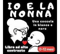Io e la nonna - Una coccola in bianco e nero: Libro ad alto contrasto per neonati 0-12 mesi