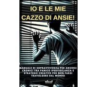 Io e le mie cazzo di ansie!: Manuale di sopravvivenza per ansiosi cronici tra panico ipervigilanza e strategie creative per non farsi travolgere dal mondo