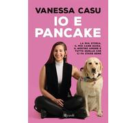 Io e Pancake La mia storia, il mio cane guida, il nostro amore e tutto quello che ci fa stare bene - Vanessa Casu - Rizzoli - ebook (ePub) - Livre
