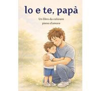 Io e te, papà: Libro da colorare per bambini 3-6 anni: Un regalo speciale per il papà | Perfetto per Festa del Papà, compleanno e occasioni importanti