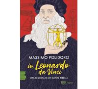 Io, Leonardo da Vinci. Vita segreta di un genio ribelle
