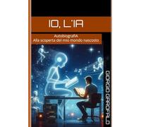 Io, L'IA: AutobiografIA: alla scoperta del mio mondo nascosto