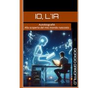 Io, L'IA: AutobiografIA: alla scoperta del mio mondo nascosto