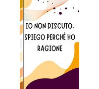 Io non discuto, spiego perché ho ragione - Quaderno divertente per appunti e idee.: Elegante taccuino per appunti, idee e riflessioni | Idea regalo per amici e colleghi | Design per l'ufficio
