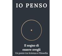 Io penso: Il sogno di essere svegli - un ponte tra scienza e filosofia
