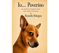 Io...Poverino: Le memorie semiserie di un cane molto osservatore