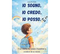Io sogno, io credo, io posso. Storie motivazionali per bambini: Un libro su coraggio e fiducia. Per sviluppare autostima per bambini e imparare a ... per crescere forte e sicuro ogni giorno.