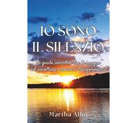IO SONO IL SILENZIO: La Guida Invisibile Che Ti Insegna Ad Ascoltare, Amare E Trasformarti