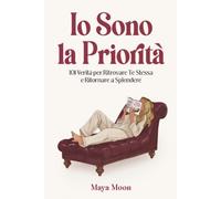 Io Sono la Priorità: 101 Verità per Ritrovare Te Stessa e Ritornare a Splendere