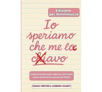 IO SPERIAMO CHE ME LA C..AVO: GUIDA SEMISERIA PER SEDURRE CON IRONIA, BUON SENSO è UN PIZZICO DI FOLLIA