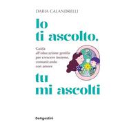 Io ti ascolto, tu mi ascolti. Guida all'educazione gentile per crescere insieme, comunicando con amore