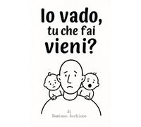 Io vado, tu che fai vieni?: Viaggio di un padre senza istruzioni