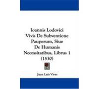 Ioannis Lodovici Vivis de Subventione Pauperum, Siue de Humanis Necessitatibus, Librus 1 (1530) Vives, Juan Luis (Auteur)