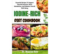 IODINE-RICH DIET COOKBOOK: Essential Recipes To Support Thyroid Function, Boost Metabolism, And Enhance Overall Well-Being