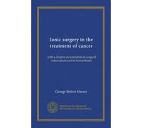 Ionic surgery in the treatment of cancer: with a chapter on ionization in surgical tuberculosis and in hemorrhoids