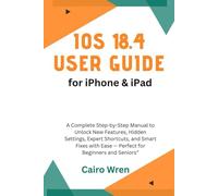 iOS 18.4 User Guide for iPhone & iPad:: A Complete Step-by-Step Manual to Unlock New Features, Hidden Settings, Expert Shortcuts, and Smart Fixes with Ease - Perfect for Beginners and Seniors