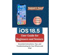 iOS 18.5 User Guide for Beginners and Seniors: Essential Instructions, Tips, and Troubleshooting for Your iPhone and iPad