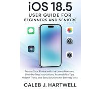 IOS 18.5 User Guide for Beginners and Seniors: Master Your iPhone with the Latest Features, Step-by-Step Instructions, Accessibility Tips, Hidden Tricks, and Easy Solutions for Everyday Tasks
