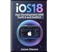 iOS 18 App Development with Swift 6 and SwiftUI: Step-by-Step Projects to Learn Swift Programming and Build Modern iPhone Apps with Xcode 16 and the Latest Apple SDK