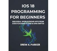 iOS 18 Programming for Beginners with Swift 6: Build Real-World iPhone Apps from Scratch Using Xcode 16 and SwiftUI