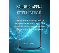 iOS 19 & Apple Intelligence: The Unofficial Guide to Apple’s Smartest iPhone Update Yet - Learn New AI Tools, Features, and Benefits (Updated for iPhone 16 Series)