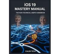 iOS 19 Mastery Manual: The Non-Technical User's Handbook to Master Every iPhone Feature, Discover Hidden Settings, Complete Troubleshooting Guide, and Clear Instructions to Feel Like a Pro